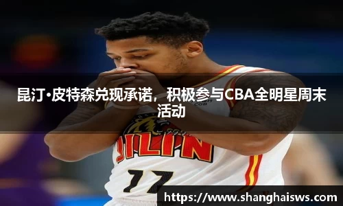 昆汀·皮特森兑现承诺，积极参与CBA全明星周末活动