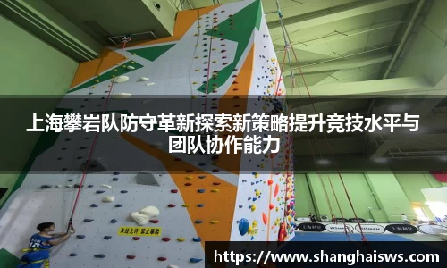 上海攀岩队防守革新探索新策略提升竞技水平与团队协作能力