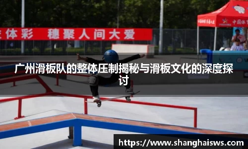 广州滑板队的整体压制揭秘与滑板文化的深度探讨