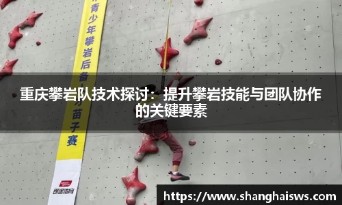 重庆攀岩队技术探讨：提升攀岩技能与团队协作的关键要素