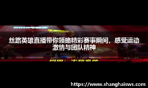 丝路英雄直播带你领略精彩赛事瞬间，感受运动激情与团队精神