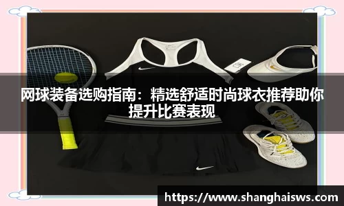 网球装备选购指南：精选舒适时尚球衣推荐助你提升比赛表现
