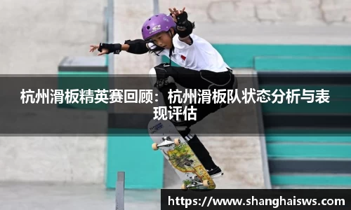 杭州滑板精英赛回顾：杭州滑板队状态分析与表现评估
