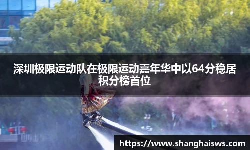 深圳极限运动队在极限运动嘉年华中以64分稳居积分榜首位