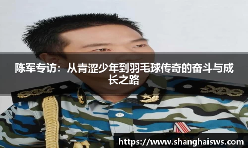 陈军专访：从青涩少年到羽毛球传奇的奋斗与成长之路