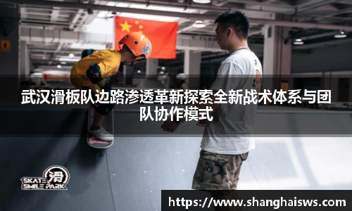 武汉滑板队边路渗透革新探索全新战术体系与团队协作模式