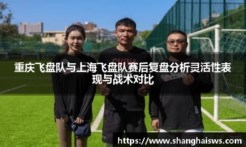重庆飞盘队与上海飞盘队赛后复盘分析灵活性表现与战术对比