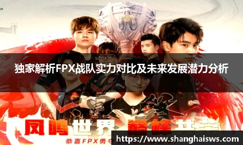 独家解析FPX战队实力对比及未来发展潜力分析