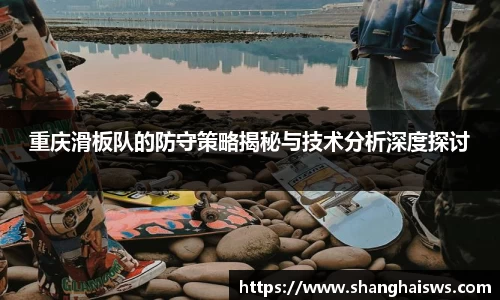 重庆滑板队的防守策略揭秘与技术分析深度探讨