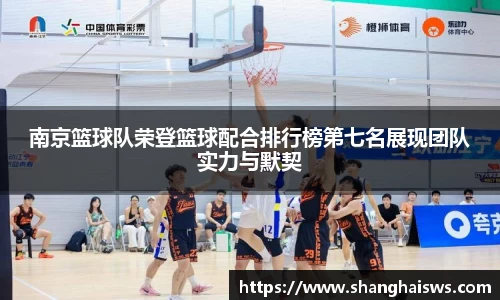 南京篮球队荣登篮球配合排行榜第七名展现团队实力与默契