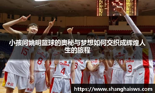 小孩问姚明篮球的奥秘与梦想如何交织成辉煌人生的旅程