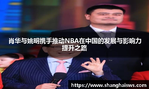 肖华与姚明携手推动NBA在中国的发展与影响力提升之路