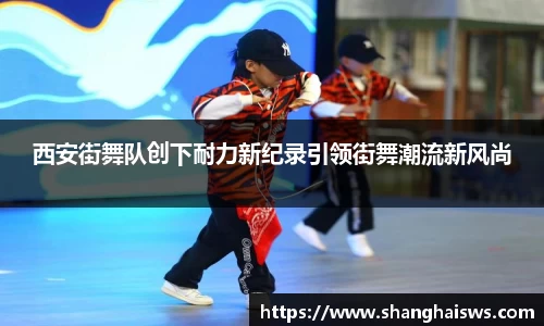 西安街舞队创下耐力新纪录引领街舞潮流新风尚