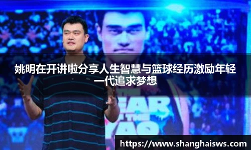 姚明在开讲啦分享人生智慧与篮球经历激励年轻一代追求梦想