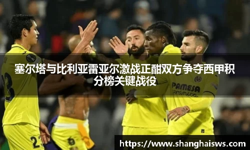 塞尔塔与比利亚雷亚尔激战正酣双方争夺西甲积分榜关键战役