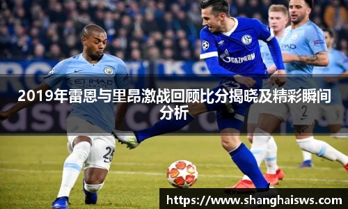 2019年雷恩与里昂激战回顾比分揭晓及精彩瞬间分析
