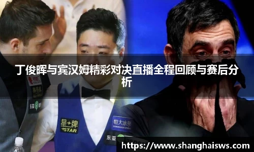 丁俊晖与宾汉姆精彩对决直播全程回顾与赛后分析
