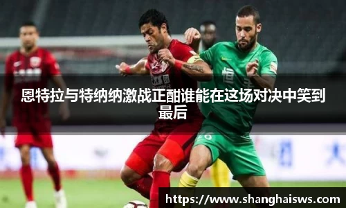 恩特拉与特纳纳激战正酣谁能在这场对决中笑到最后