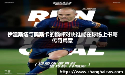伊涅斯塔与奥斯卡的巅峰对决谁能在球场上书写传奇篇章