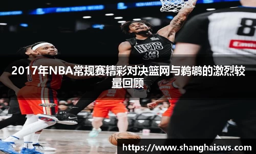 2017年NBA常规赛精彩对决篮网与鹈鹕的激烈较量回顾