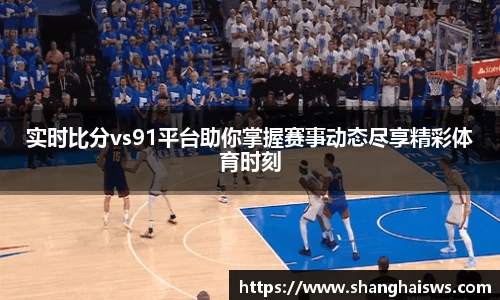 实时比分vs91平台助你掌握赛事动态尽享精彩体育时刻