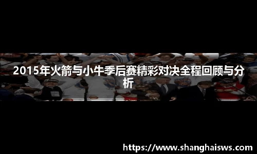 2015年火箭与小牛季后赛精彩对决全程回顾与分析
