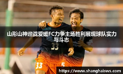 山形山神迎战爱媛FC力争主场胜利展现球队实力与斗志