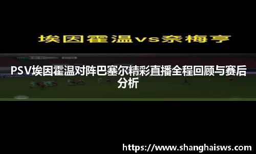 PSV埃因霍温对阵巴塞尔精彩直播全程回顾与赛后分析