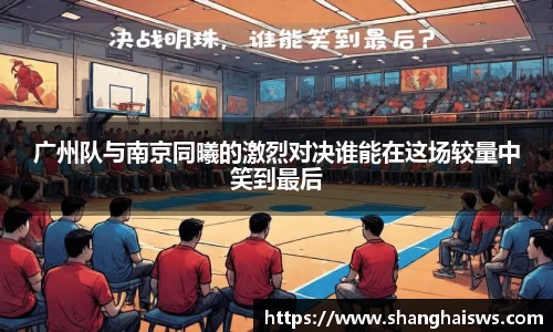 广州队与南京同曦的激烈对决谁能在这场较量中笑到最后